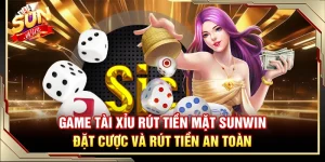 Game Tài Xỉu Rút Tiền Mặt Sunwin – Đặt Cược Và Rút Tiền An Toàn