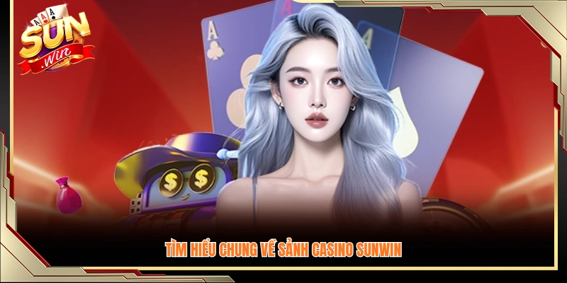 Giới thiệu tổng quan về sảnh casino Sunwin